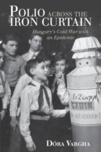 Polio Across the Iron Curtain :Hungary's Cold War with an Epidemic