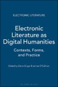 Electronic literature as digital humanities :contexts, forms, and practices