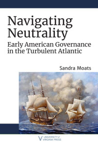 Navigating neutrality :early american governance in the turbulent atlantic