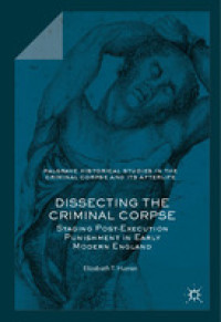 Dissecting the criminal corpse :staging post-execution punishment in early modern England