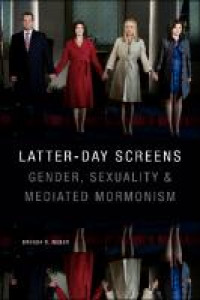 Latter-day screens :gender, sexuality, and mediated Mormonism